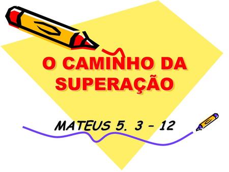 O CAMINHO DA SUPERAÇÃO MATEUS 5. 3 – 12.
