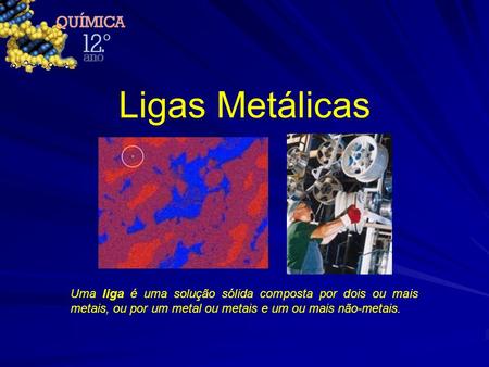 Ligas Metálicas Uma liga é uma solução sólida composta por dois ou mais metais, ou por um metal ou metais e um ou mais não-metais.