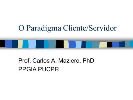 O Paradigma Cliente/Servidor Prof. Carlos A. Maziero, PhD PPGIA PUCPR.