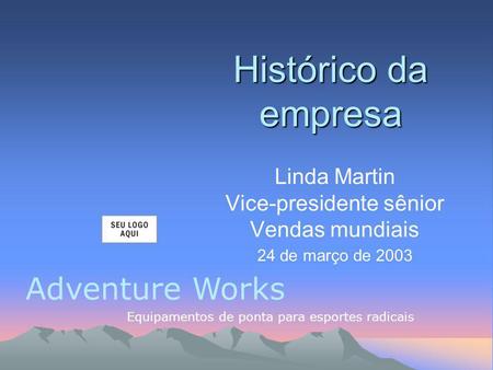 Adventure Works Equipamentos de ponta para esportes radicais Linda Martin Vice-presidente sênior Vendas mundiais 24 de março de 2003 Histórico da empresa.