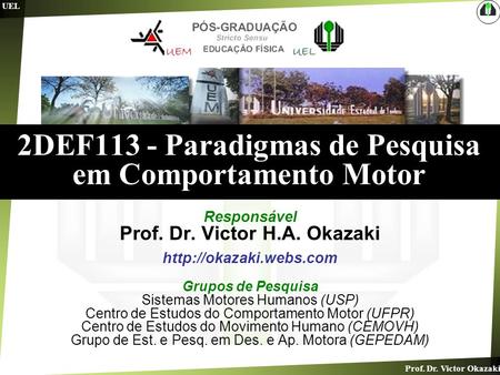 Prof. Dr. Victor Okazaki UEL 2DEF113 - Paradigmas de Pesquisa em Comportamento Motor Responsável Prof. Dr. Victor H.A. Okazaki