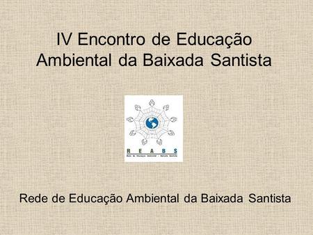 IV Encontro de Educação Ambiental da Baixada Santista Rede de Educação Ambiental da Baixada Santista.
