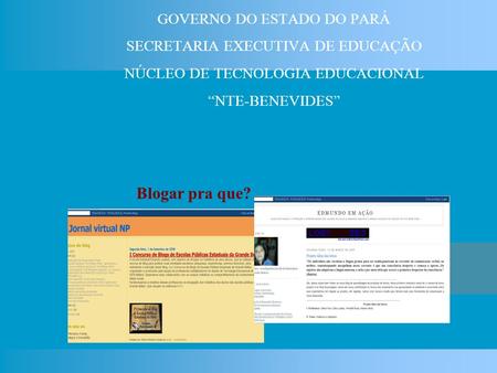 Blogar pra que? GOVERNO DO ESTADO DO PARÁ SECRETARIA EXECUTIVA DE EDUCAÇÃO NÚCLEO DE TECNOLOGIA EDUCACIONAL NTE-BENEVIDES.