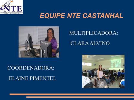 EQUIPE NTE CASTANHAL MULTIPLICADORA: CLARA ALVINO COORDENADORA:
