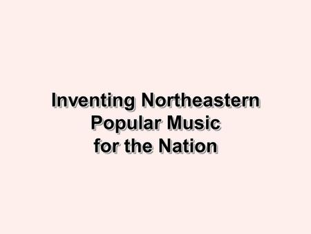 Inventing Northeastern Popular Music for the Nation.