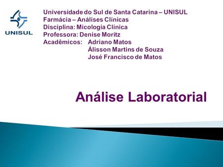 Universidade do Sul de Santa Catarina – UNISUL Farmácia – Análises Clínicas Disciplina: Micologia Clínica Professora: Denise Moritz Acadêmicos: 	Adriano.