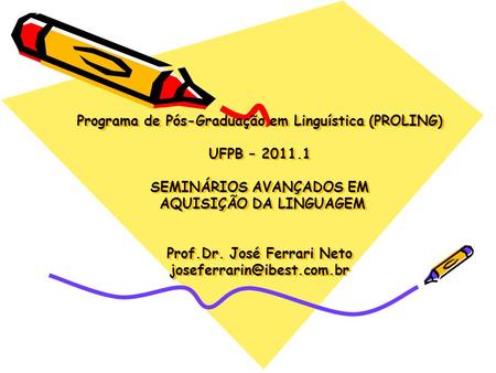 Programa de Pós-Graduação em Linguística (PROLING) UFPB – 2011.1 SEMINÁRIOS AVANÇADOS EM AQUISIÇÃO DA LINGUAGEM Prof.Dr. José Ferrari Neto