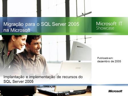 Implantação e implementação de recursos do SQL Server 2005 Publicado em: dezembro de 2005 Migração para o SQL Server 2005 na Microsoft.