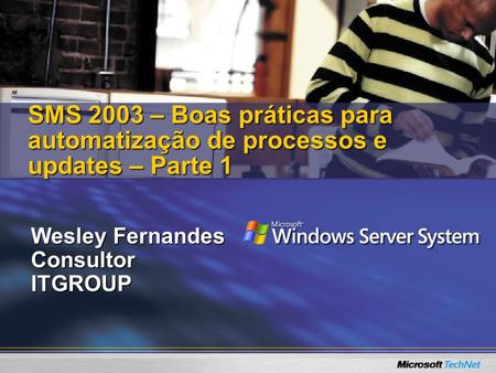Wesley Fernandes ConsultorITGROUP SMS 2003 – Boas práticas para automatização de processos e updates – Parte 1.