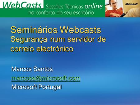 Seminários Webcasts Segurança num servidor de correio electrónico Marcos Santos Microsoft Portugal.