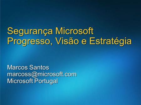 Marcos Santos Microsoft Portugal Segurança Microsoft Progresso, Visão e Estratégia.