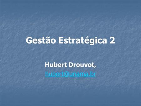 Hubert Drouvot, hubert@unama.br Gestão Estratégica 2 Hubert Drouvot, hubert@unama.br.