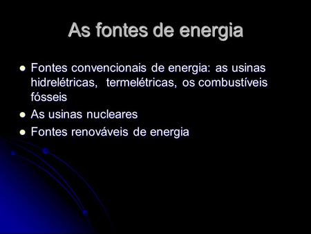 As fontes de energia Fontes convencionais de energia: as usinas hidrelétricas, termelétricas, os combustíveis fósseis As usinas nucleares Fontes renováveis.