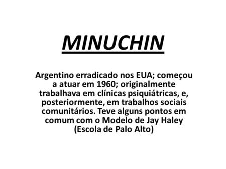 MINUCHIN Argentino erradicado nos EUA; começou a atuar em 1960; originalmente trabalhava em clínicas psiquiátricas, e, posteriormente, em trabalhos sociais.