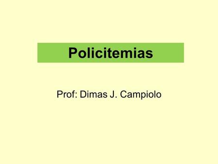 Policitemias Prof: Dimas J. Campiolo.