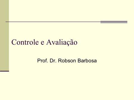 Controle e Avaliação Prof. Dr. Robson Barbosa.