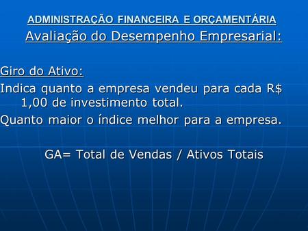 ADMINISTRAÇÃO FINANCEIRA E ORÇAMENTÁRIA Avaliação do Desempenho Empresarial: Giro do Ativo: Indica quanto a empresa vendeu para cada R$ 1,00 de investimento.