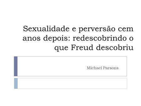 Sexualidade e perversão cem anos depois: redescobrindo o que Freud descobriu Michael Parsons.