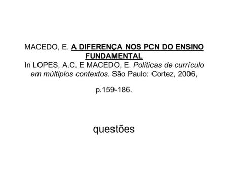 MACEDO, E. A DIFERENÇA NOS PCN DO ENSINO FUNDAMENTAL In LOPES, A.C. E MACEDO, E. Políticas de currículo em múltiplos contextos. São Paulo: Cortez, 2006,