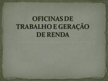 OFICINAS DE TRABALHO E GERAÇÃO DE RENDA