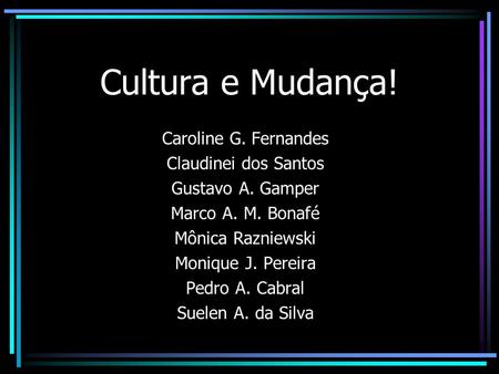 Cultura e Mudança! Caroline G. Fernandes Claudinei dos Santos