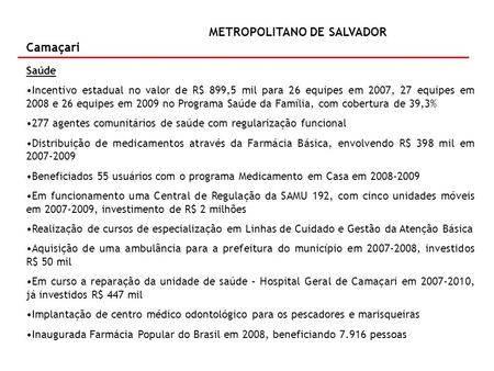 METROPOLITANO DE SALVADOR Camaçari Saúde Incentivo estadual no valor de R$ 899,5 mil para 26 equipes em 2007, 27 equipes em 2008 e 26 equipes em 2009 no.