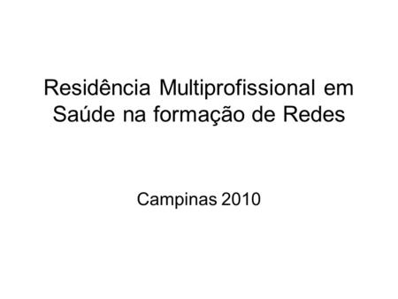 Residência Multiprofissional em Saúde na formação de Redes Campinas 2010.