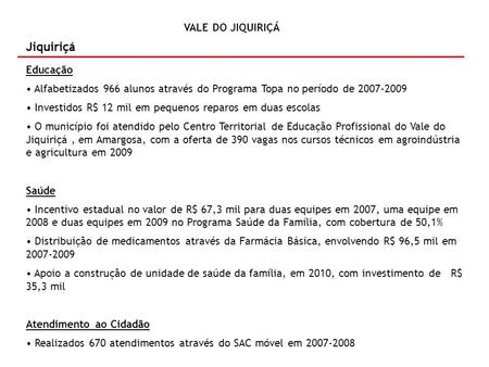 VALE DO JIQUIRIÇA VALE DO JIQUIRIÇÁ Jiquiriçá Educação Alfabetizados 966 alunos através do Programa Topa no período de 2007-2009 Investidos R$ 12 mil em.