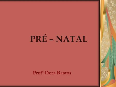 PRÉ – NATAL Profª Dera Bastos.
