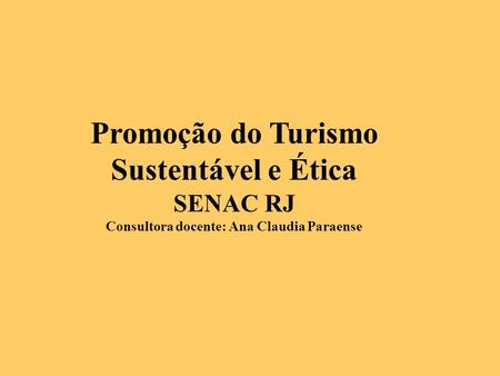 Promoção do Turismo Sustentável e Ética SENAC RJ Consultora docente: Ana Claudia Paraense.