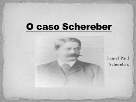 O caso Schereber Daniel Paul Schereber..