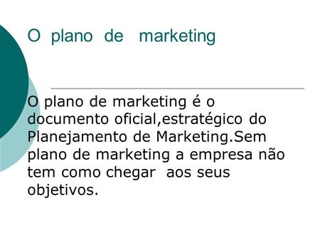 O plano de marketing O plano de marketing é o documento oficial,estratégico do Planejamento de Marketing.Sem plano de marketing a empresa não tem como.