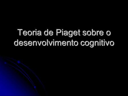 Teoria de Piaget sobre o desenvolvimento cognitivo