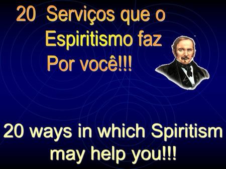 20 ways in which Spiritism may help you!!! 1 – Integra você no conhecimento de sua posição de criatura eterna e responsável, diante da vida. 1 – It integrates.
