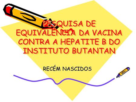 PESQUISA DE EQUIVALÊNCIA DA VACINA CONTRA A HEPATITE B DO INSTITUTO BUTANTAN RECÉM NASCIDOS.