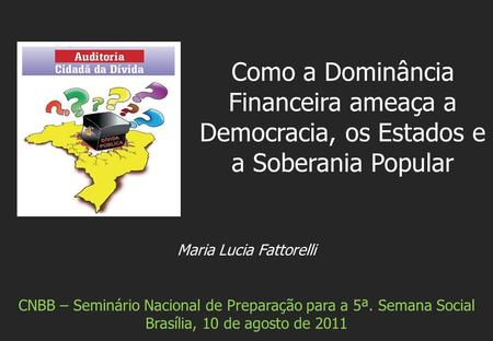Maria Lucia Fattorelli CNBB – Seminário Nacional de Preparação para a 5ª. Semana Social Brasília, 10 de agosto de 2011 Como a Dominância Financeira ameaça.
