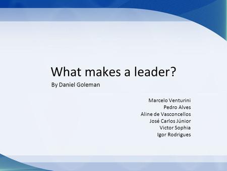 What makes a leader? By Daniel Goleman Marcelo Venturini Pedro Alves