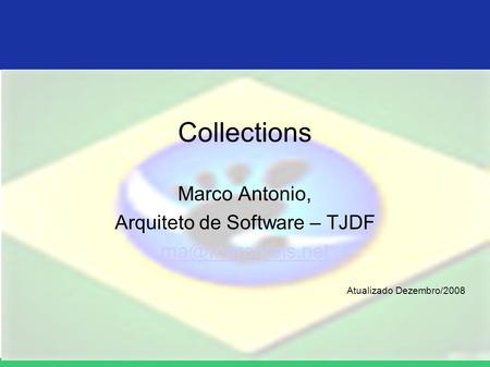 Collections Marco Antonio, Arquiteto de Software – TJDF Atualizado Dezembro/2008.
