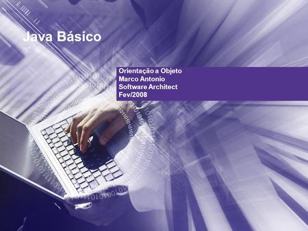 Java Básico Orientação a Objeto Marco Antonio Software Architect Fev/2008.