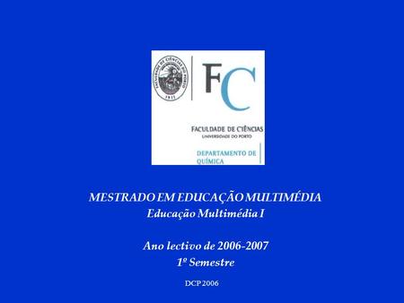 DCP 2006 MESTRADO EM EDUCAÇÃO MULTIMÉDIA Educação Multimédia I Ano lectivo de 2006-2007 1º Semestre.