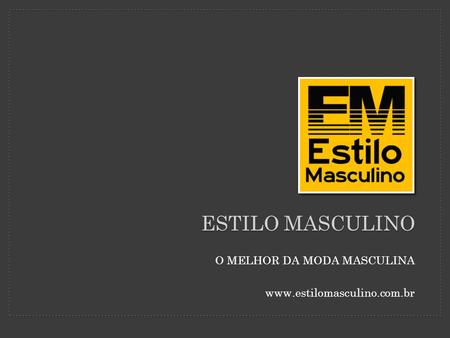 Estilo masculino O MELHOR DA MODA MASCULINA www.estilomasculino.com.br.