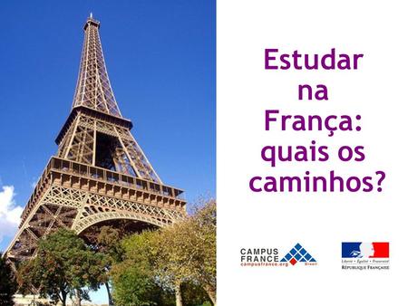 Estudar na França: quais os caminhos?. CampusFrance Brasil Serviço oficial de informação sobre estudos superiores na França Informação e orientação aos.