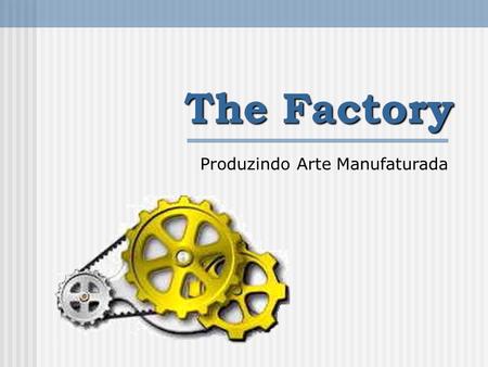 The Factory Produzindo Arte Manufaturada. The Factory Objetivo Prover uma linha de produção de soluções que atendam às necessidades específicas de cada.
