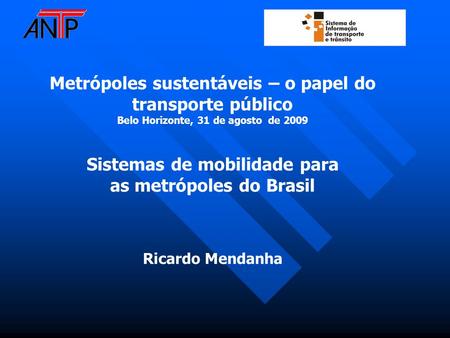 Metrópoles sustentáveis – o papel do transporte público Belo Horizonte, 31 de agosto de 2009 Sistemas de mobilidade para as metrópoles do Brasil Ricardo.