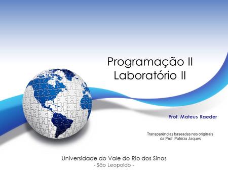 Programação II Laboratório II Prof. Mateus Raeder Universidade do Vale do Rio dos Sinos - São Leopoldo - Transparências baseadas nos originais da Prof.