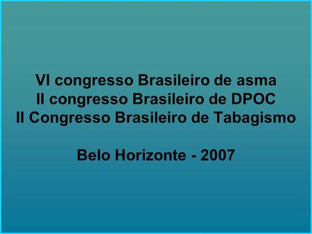 VI congresso Brasileiro de asma II congresso Brasileiro de DPOC II Congresso Brasileiro de Tabagismo Belo Horizonte - 2007.