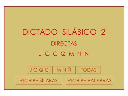 DICTADO SILÁBICO 2 DIRECTAS J G C Q M N Ñ J G Q C M N Ñ TODAS