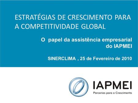 ESTRATÉGIAS DE CRESCIMENTO PARA A COMPETITIVIDADE GLOBAL O papel da assistência empresarial do IAPMEI SINERCLIMA, 25 de Fevereiro de 2010.