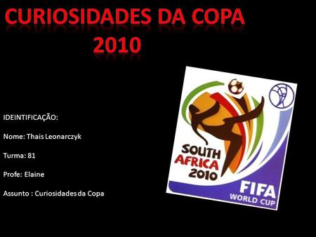 Curiosidades da Copa 2010 IDEINTIFICAÇÃO: Nome: Thais Leonarczyk
