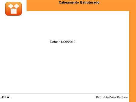 Ferramentas de Desenvolvimento Web Prof.: Julio César PachecoAULA : Cabeamento Estruturado Data: 11/09/2012.